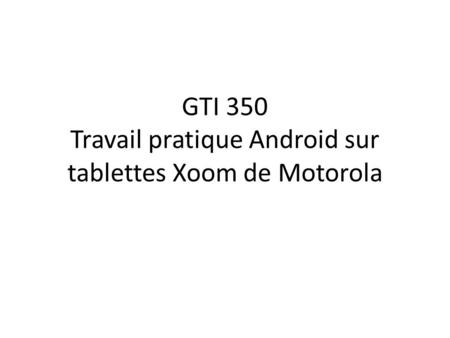 GTI 350 Travail pratique Android sur tablettes Xoom de Motorola.