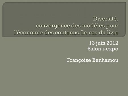 13 juin 2012 Salon i-expo Françoise Benhamou. Livre numérique: France: 1,8% du CA de lédition en 2010 Etats-Unis: 6,4% Un marché dominé par le papier.
