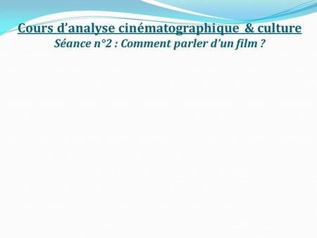 Cours danalyse cinématographique & culture Séance n°2 : Comment parler dun film ?
