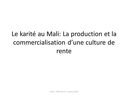 Le karité au Mali: La production et la commercialisation dune culture de rente FIESS - AMPJ & CCI- octobre 2011.
