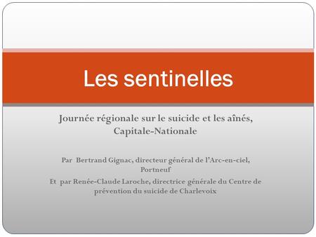 Journée régionale sur le suicide et les aînés, Capitale-Nationale Par Bertrand Gignac, directeur général de lArc-en-ciel, Portneuf Et par Renée-Claude.