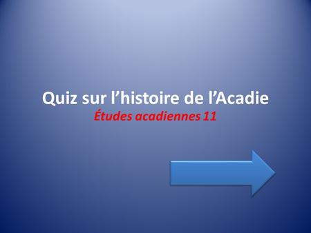 Quiz sur lhistoire de lAcadie Études acadiennes 11.