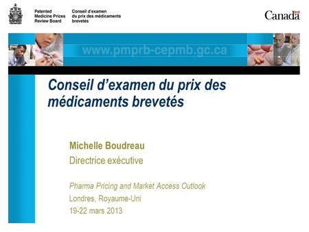 Michelle Boudreau Directrice exécutive Pharma Pricing and Market Access Outlook Londres, Royaume-Uni 19-22 mars 2013 Conseil dexamen du prix des médicaments.