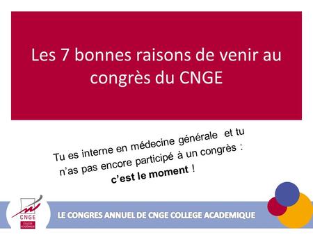 Les 7 bonnes raisons de venir au congrès du CNGE Tu es interne en médecine générale et tu nas pas encore participé à un congrès : cest le moment !