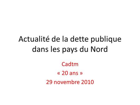 Actualité de la dette publique dans les pays du Nord Cadtm « 20 ans » 29 novembre 2010.
