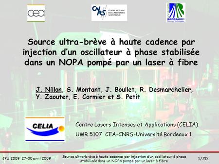 Source ultra-brève à haute cadence par injection d’un oscillateur à phase stabilisée dans un NOPA pompé par un laser à fibre J. Nillon, S. Montant, J.