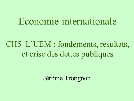 Economie internationale CH5 L’UEM : fondements, résultats, et crise des dettes publiques Jérôme Trotignon.