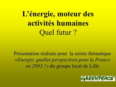 Lénergie, moteur des activités humaines Quel futur ? Présentation réalisée pour la soirée thématique «Energie, quelles perspectives pour la France en 2003.