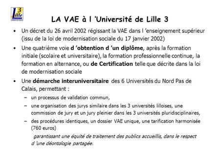 LA VAE à l Université de Lille 3 Un décret du 26 avril 2002 régissant la VAE dans l enseignement supérieur (issu de la loi de modernisation sociale du.