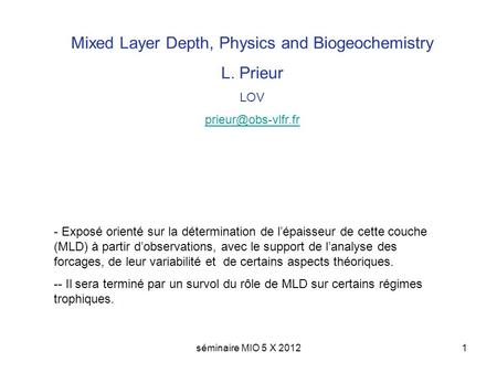 Séminaire MIO 5 X 20121 Mixed Layer Depth, Physics and Biogeochemistry L. Prieur LOV - Exposé orienté sur la détermination de lépaisseur.
