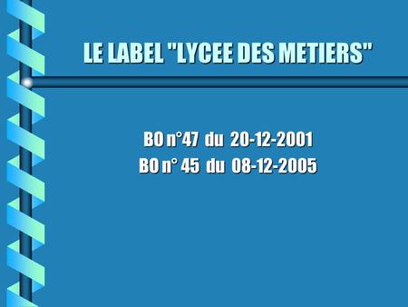 LE LABEL LYCEE DES METIERS BO n°47 du 20-12-2001 BO n° 45 du 08-12-2005.