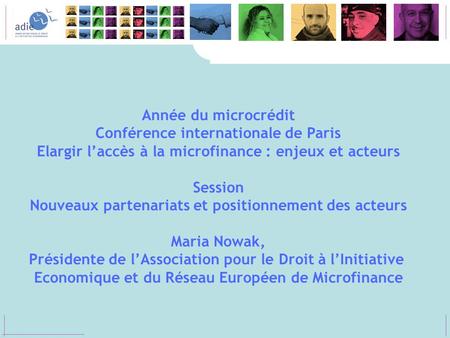 Année du microcrédit Conférence internationale de Paris Elargir laccès à la microfinance : enjeux et acteurs Session Nouveaux partenariats et positionnement.