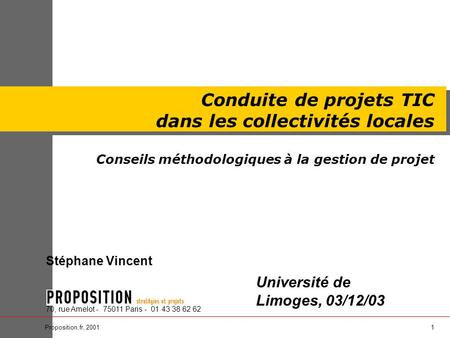 1Proposition.fr, 2001 Stéphane Vincent 70, rue Amelot - 75011 Paris - 01 43 38 62 62 Conduite de projets TIC dans les collectivités locales Conseils méthodologiques.