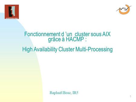 26/03/2017 Fonctionnement d ’un cluster sous AIX grâce à HACMP : High Availability Cluster Multi-Processing Raphaël Bosc, IR5.