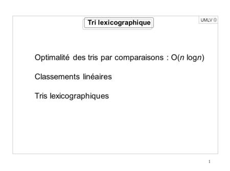 1 UMLV Optimalité des tris par comparaisons : O(n logn) Classements linéaires Tris lexicographiques Tri lexicographique.