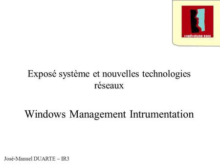 Exposé système et nouvelles technologies réseaux Windows Management Intrumentation José-Manuel DUARTE – IR3.
