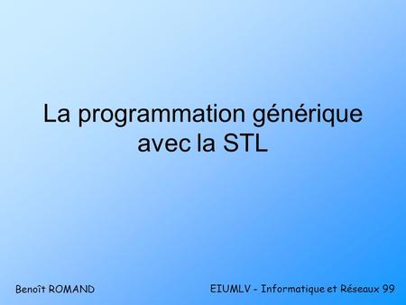 La programmation générique avec la STL EIUMLV - Informatique et Réseaux 99 Benoît ROMAND.
