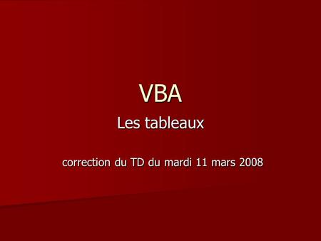 VBA Les tableaux correction du TD du mardi 11 mars 2008 correction du TD du mardi 11 mars 2008.