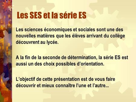 Les SES et la série ES Les sciences économiques et sociales sont une des nouvelles matières que les élèves arrivant du collège découvrent au lycée. A la.