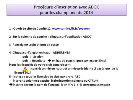 Procédure dinscription avec ADOC pour les championnats 2014 1 - Ouvrir Le site du Comité 12 www.comite.fft.fr/aveyronwww.comite.fft.fr/aveyron 2- Sur la.