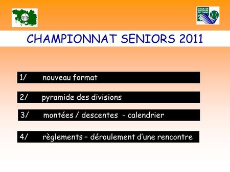 CHAMPIONNAT SENIORS 2011 1/nouveau format 2/ pyramide des divisions 3/ montées / descentes - calendrier 4/ règlements – déroulement dune rencontre.