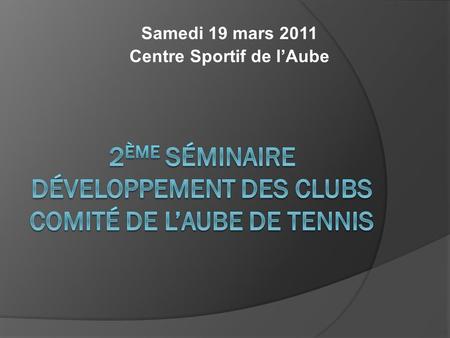 Samedi 19 mars 2011 Centre Sportif de lAube. 1- Introduction Aurélie ABT, Présidente du Comité 2 - Fonctionnement des clubs sportifs – statuts, rôle et.