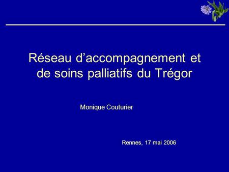 Réseau daccompagnement et de soins palliatifs du Trégor Monique Couturier Rennes, 17 mai 2006.