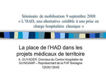 Séminaire de mobilisation 9 septembre 2008 « LHAD, une alternative crédible à une prise en charge hospitalière classique » La place de lHAD dans les projets.