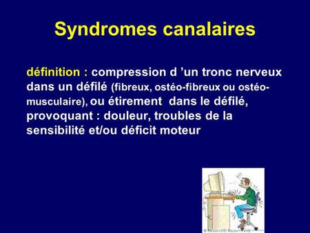 Syndromes canalaires définition : compression d ’un tronc nerveux dans un défilé (fibreux, ostéo-fibreux ou ostéo-musculaire), ou étirement dans le défilé,
