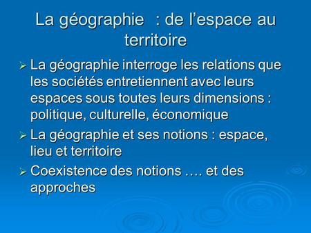 La géographie : de lespace au territoire La géographie interroge les relations que les sociétés entretiennent avec leurs espaces sous toutes leurs dimensions.
