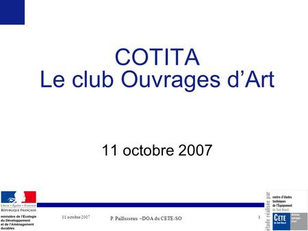 11 octobre 2007 COTITA 1 COTITA Le club Ouvrages dArt 11 octobre 2007 P. Paillusseau –DOA du CETE-SO.