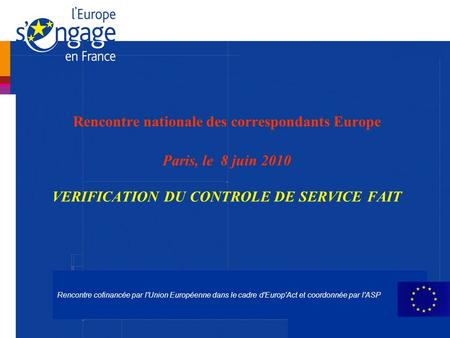 Rencontre nationale des correspondants Europe Paris, le 8 juin 2010 VERIFICATION DU CONTROLE DE SERVICE FAIT Rencontre cofinancée par l'Union Européenne.