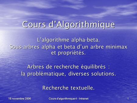 Cours d'algorithmique 4 - Intranet 1 16 novembre 2006 Cours dAlgorithmique Lalgorithme alpha-beta. Sous-arbres alpha et beta dun arbre minimax et propriétés.