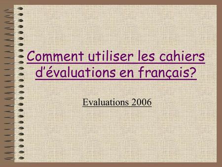 Comment utiliser les cahiers dévaluations en français? Evaluations 2006.
