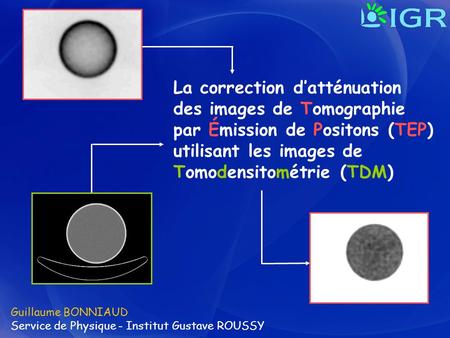La correction d’atténuation des images de Tomographie par Émission de Positons (TEP) utilisant les images de Tomodensitométrie (TDM) Guillaume BONNIAUD.