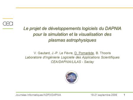 Journées Informatiques IN2P3/DAPNIA118-21 septembre 2006 Le projet de développements logiciels du DAPNIA pour la simulation et la visualisation des plasmas.