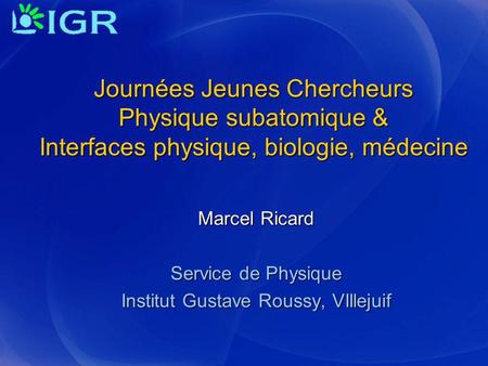 Marcel Ricard Service de Physique Institut Gustave Roussy, VIllejuif