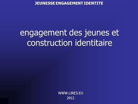 Engagement des jeunes et construction identitaire WWW.LIRES.EU 2012 JEUNESSE ENGAGEMENT IDENTITE.