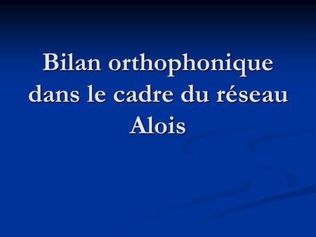 Bilan orthophonique dans le cadre du réseau Alois