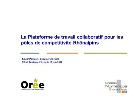 La Plateforme de travail collaboratif pour les pôles de compétitivité Rhônalpins Lionel Poinsot – Directeur de lENE TIC et Territoire // Lyon le 13 juin.