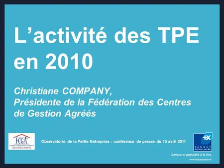 Observatoire de la Petite Entreprise : conférence de presse du 13 avril 2011 Lactivité des TPE en 2010 Christiane COMPANY, Présidente de la Fédération.