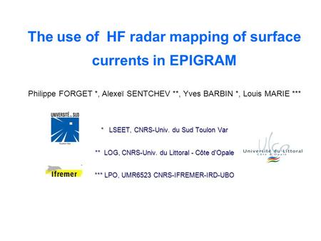 The use of  HF radar mapping of surface currents in EPIGRAM Philippe FORGET *, Alexeï SENTCHEV **, Yves BARBIN *, Louis MARIE *** * LSEET, CNRS-Univ.