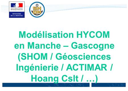Généralités. Modélisation HYCOM en Manche – Gascogne (SHOM / Géosciences Ingénierie / ACTIMAR / Hoang Cslt / …)