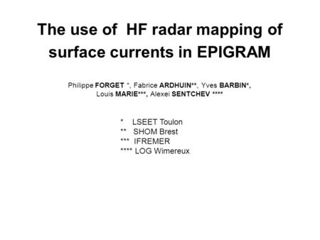 The use of  HF radar mapping of surface currents in EPIGRAM Philippe FORGET *, Fabrice ARDHUIN**, Yves BARBIN*, Louis MARIE***, Alexei SENTCHEV ****