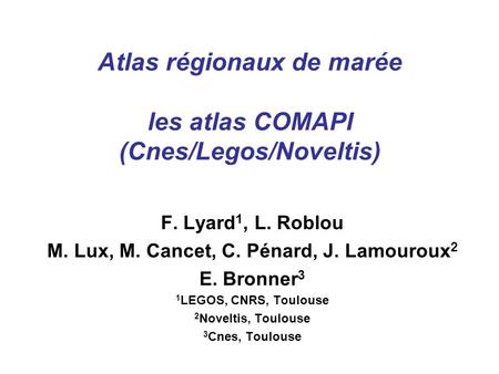 Atlas régionaux de marée les atlas COMAPI (Cnes/Legos/Noveltis) F. Lyard 1, L. Roblou M. Lux, M. Cancet, C. Pénard, J. Lamouroux 2 E. Bronner 3 1 LEGOS,