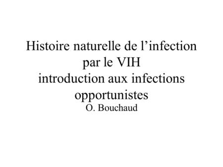 Histoire naturelle de l’infection par le VIH introduction aux infections opportunistes O. Bouchaud.