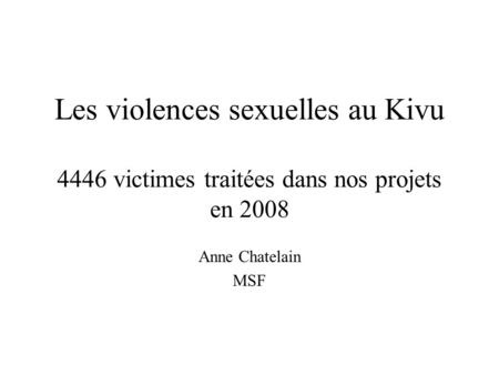 Les violences sexuelles au Kivu 4446 victimes traitées dans nos projets en 2008 Anne Chatelain MSF.