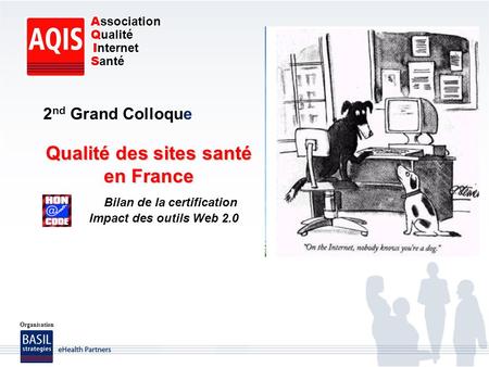Qualité des sites santé en France Bilan de la certification Impact des outils Web 2.0 2 nd Grand Colloque Organisation A ssociation Q ualité I nternet.