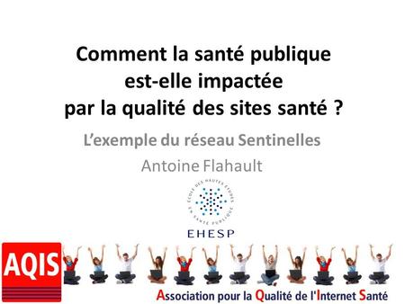 Comment la santé publique est-elle impactée par la qualité des sites santé ? Lexemple du réseau Sentinelles Antoine Flahault.
