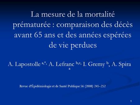 1 La mesure de la mortalité prématurée : comparaison des décès avant 65 ans et des années espérées de vie perdues A. Lapostolle a,*, A. Lefranc b,c, I.